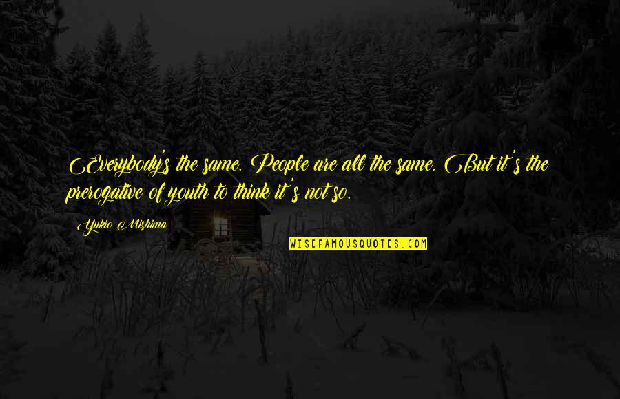 Legerton Iii Quotes By Yukio Mishima: Everybody's the same. People are all the same.