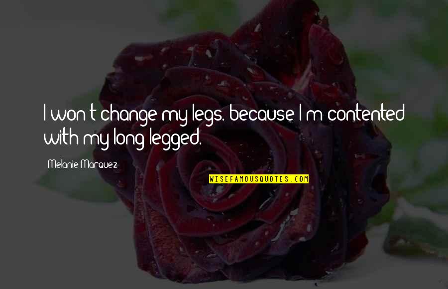 Legged Quotes By Melanie Marquez: I won't change my legs. because I'm contented