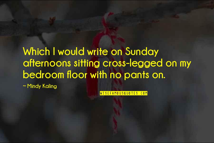 Legged Quotes By Mindy Kaling: Which I would write on Sunday afternoons sitting