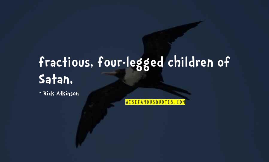 Legged Quotes By Rick Atkinson: fractious, four-legged children of Satan,