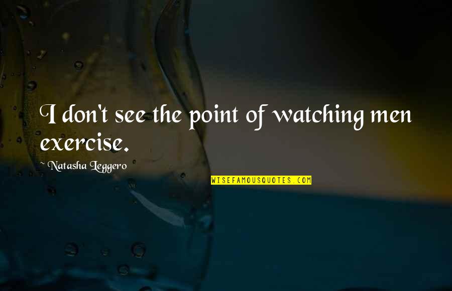 Leggero Natasha Quotes By Natasha Leggero: I don't see the point of watching men Leggero Natasha Quotes By Natasha Leggero: I don't see the point of watching men