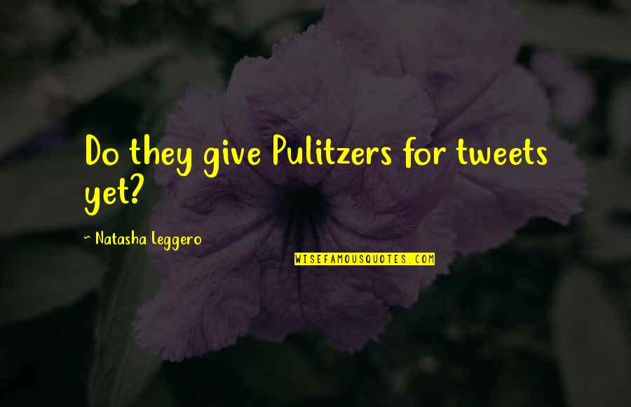 Leggero Quotes By Natasha Leggero: Do they give Pulitzers for tweets yet?