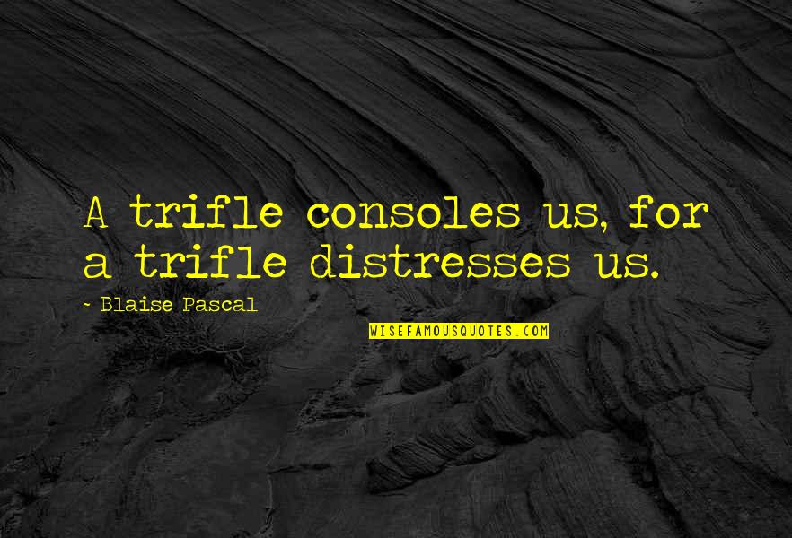 Leggero Trak Quotes By Blaise Pascal: A trifle consoles us, for a trifle distresses