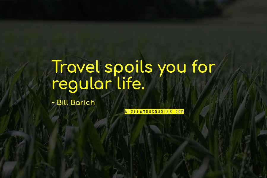 Legges Of Bromyard Quotes By Bill Barich: Travel spoils you for regular life. Legges Of Bromyard Quotes By Bill Barich: Travel spoils you for regular life.
