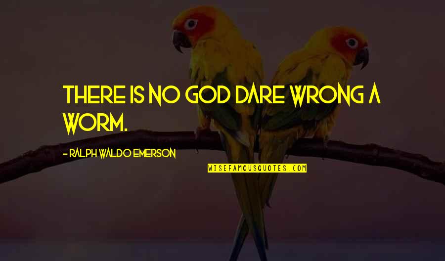 Leggie Quotes By Ralph Waldo Emerson: There is no God dare wrong a worm. Leggie Quotes By Ralph Waldo Emerson: There is no God dare wrong a worm.