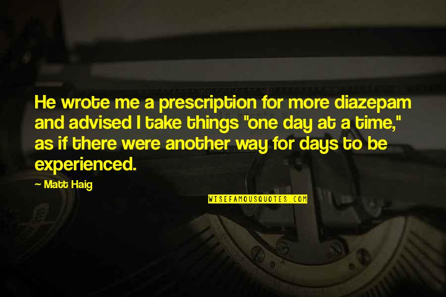Leggs Old Quotes By Matt Haig: He wrote me a prescription for more diazepam Leggs Old Quotes By Matt Haig: He wrote me a prescription for more diazepam