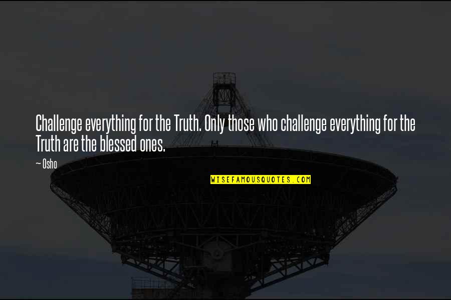 Leggy Quotes By Osho: Challenge everything for the Truth. Only those who