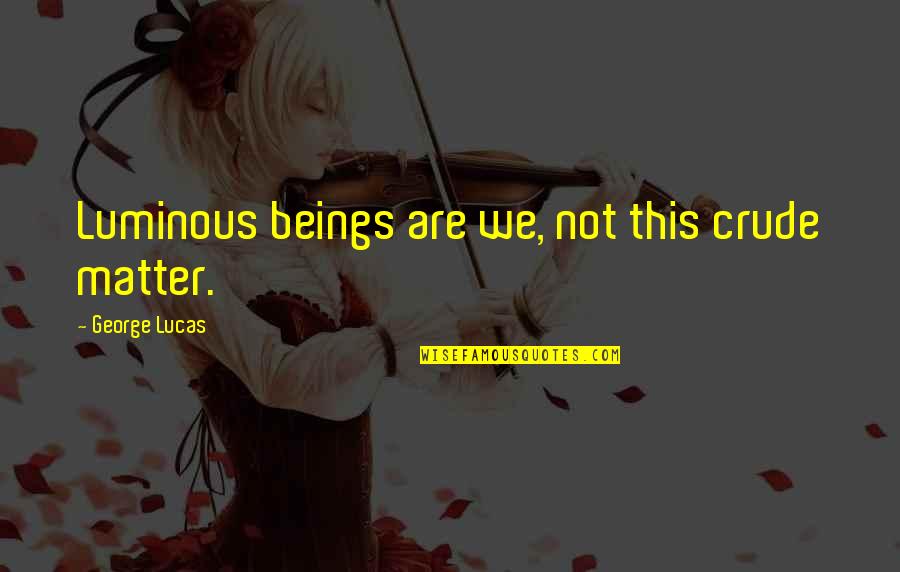 Leggyakoribb Angol Quotes By George Lucas: Luminous beings are we, not this crude matter. Leggyakoribb Angol Quotes By George Lucas: Luminous beings are we, not this crude matter.