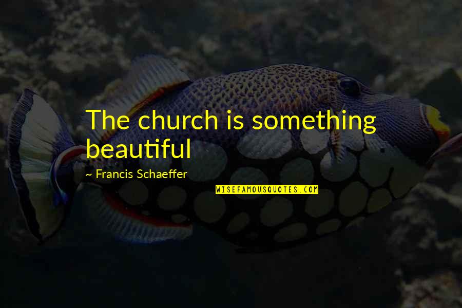 Legible In Spanish Quotes By Francis Schaeffer: The church is something beautiful