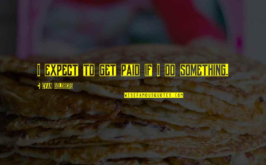 Legibus Multis Quotes By Evan Goldberg: I expect to get paid if I do Legibus Multis Quotes By Evan Goldberg: I expect to get paid if I do