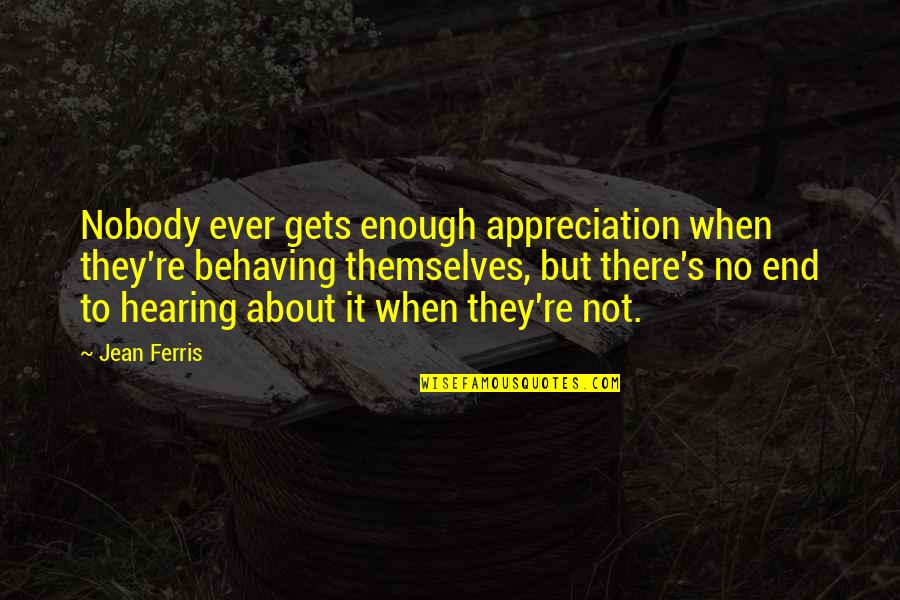Legibus Multis Quotes By Jean Ferris: Nobody ever gets enough appreciation when they're behaving Legibus Multis Quotes By Jean Ferris: Nobody ever gets enough appreciation when they're behaving