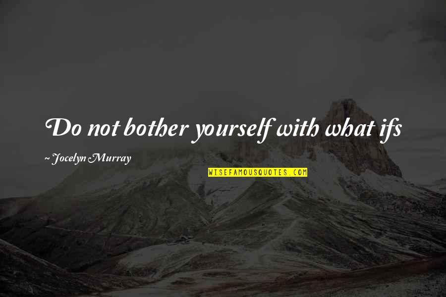 Legibus Multis Quotes By Jocelyn Murray: Do not bother yourself with what ifs Legibus Multis Quotes By Jocelyn Murray: Do not bother yourself with what ifs