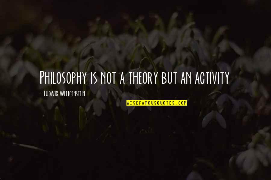 Legile Refractiei Quotes By Ludwig Wittgenstein: Philosophy is not a theory but an activity