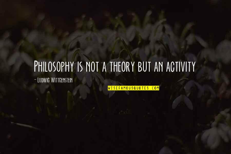Legile Refractiei Quotes By Ludwig Wittgenstein: Philosophy is not a theory but an activity Legile Refractiei Quotes By Ludwig Wittgenstein: Philosophy is not a theory but an activity