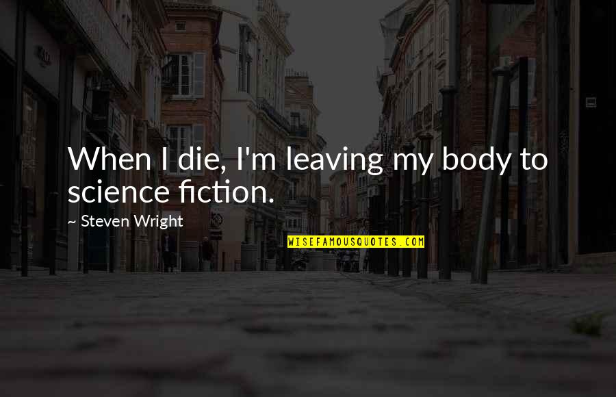 Legion Commander Quotes By Steven Wright: When I die, I'm leaving my body to Legion Commander Quotes By Steven Wright: When I die, I'm leaving my body to
