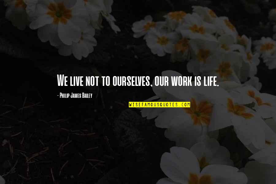 Legions Quotes By Philip James Bailey: We live not to ourselves, our work is