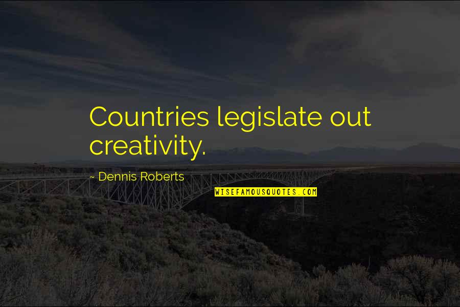 Legislate Quotes By Dennis Roberts: Countries legislate out creativity.