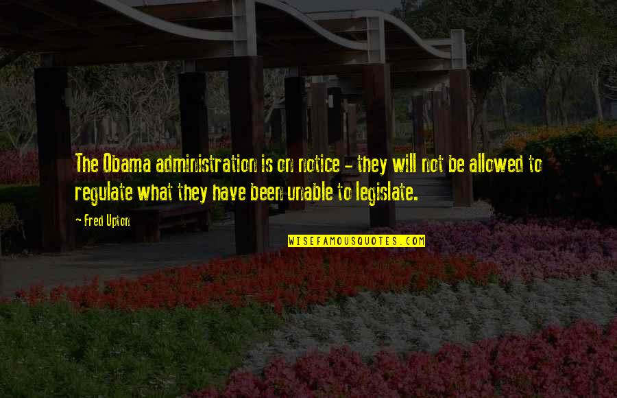 Legislate Quotes By Fred Upton: The Obama administration is on notice - they