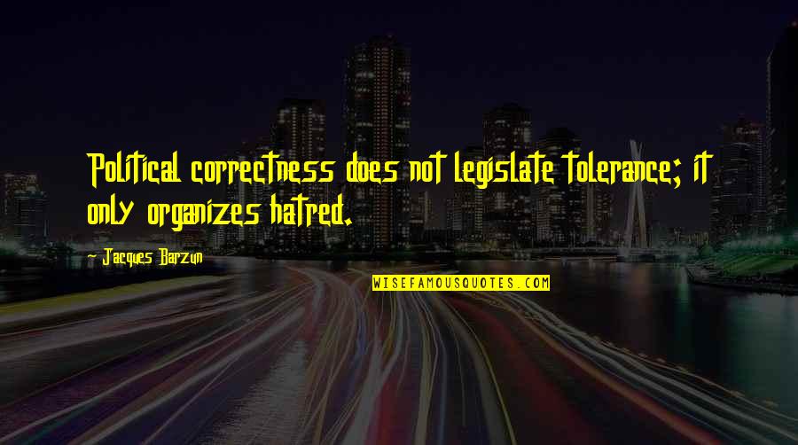 Legislate Quotes By Jacques Barzun: Political correctness does not legislate tolerance; it only