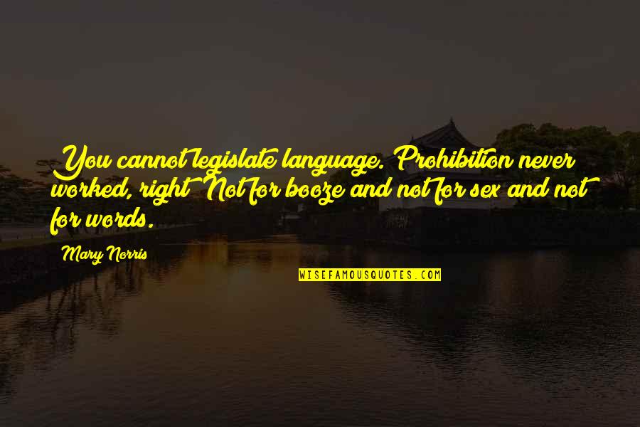 Legislate Quotes By Mary Norris: You cannot legislate language. Prohibition never worked, right?