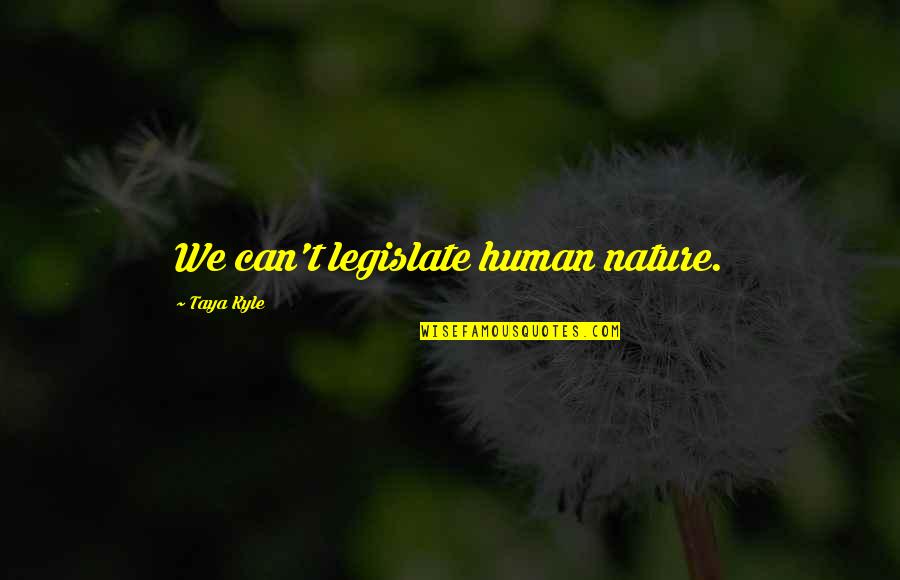 Legislate Quotes By Taya Kyle: We can't legislate human nature.