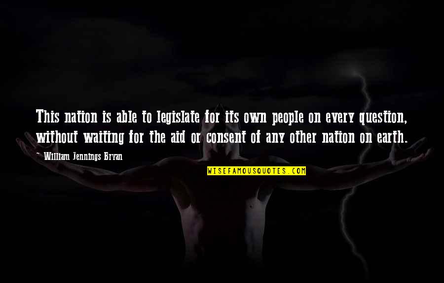 Legislate Quotes By William Jennings Bryan: This nation is able to legislate for its