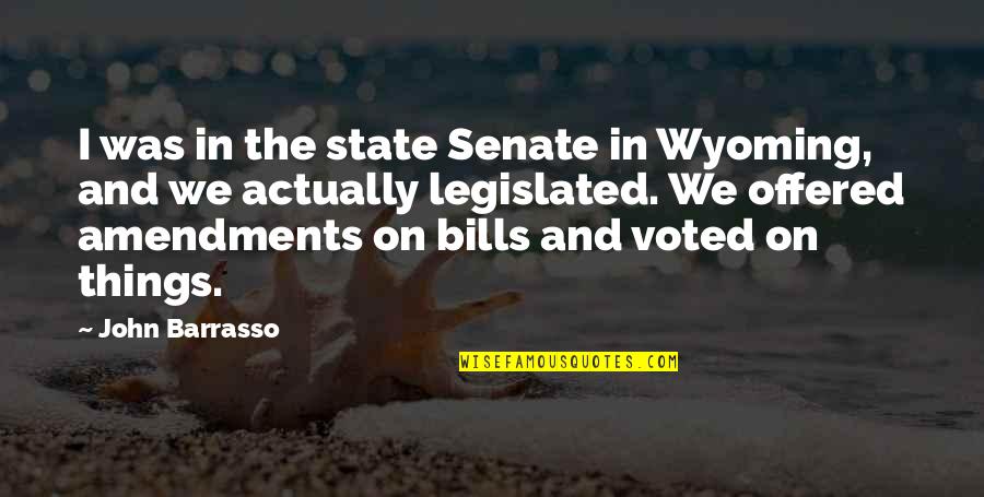 Legislated Quotes By John Barrasso: I was in the state Senate in Wyoming,