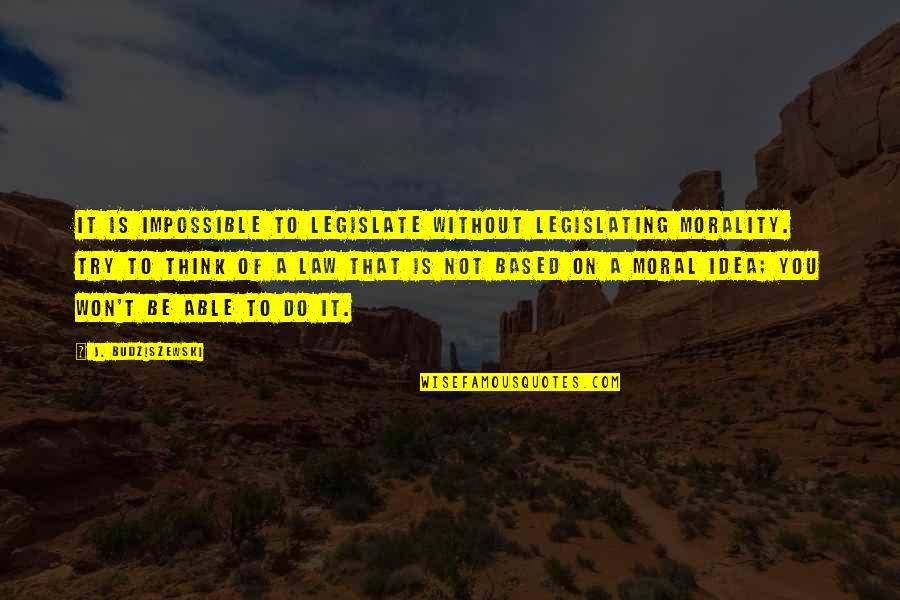 Legislating Morality Quotes By J. Budziszewski: It is impossible to legislate without legislating morality.