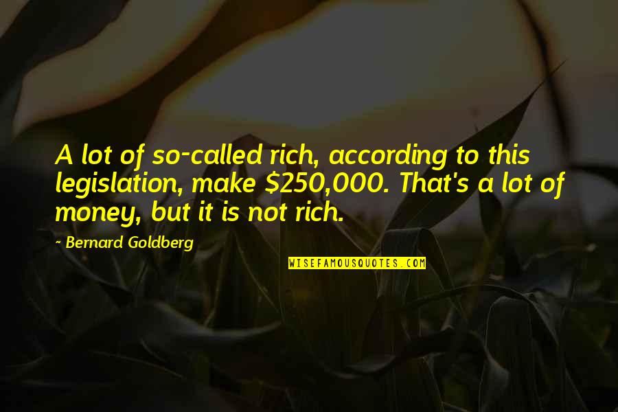 Legislation Quotes By Bernard Goldberg: A lot of so-called rich, according to this