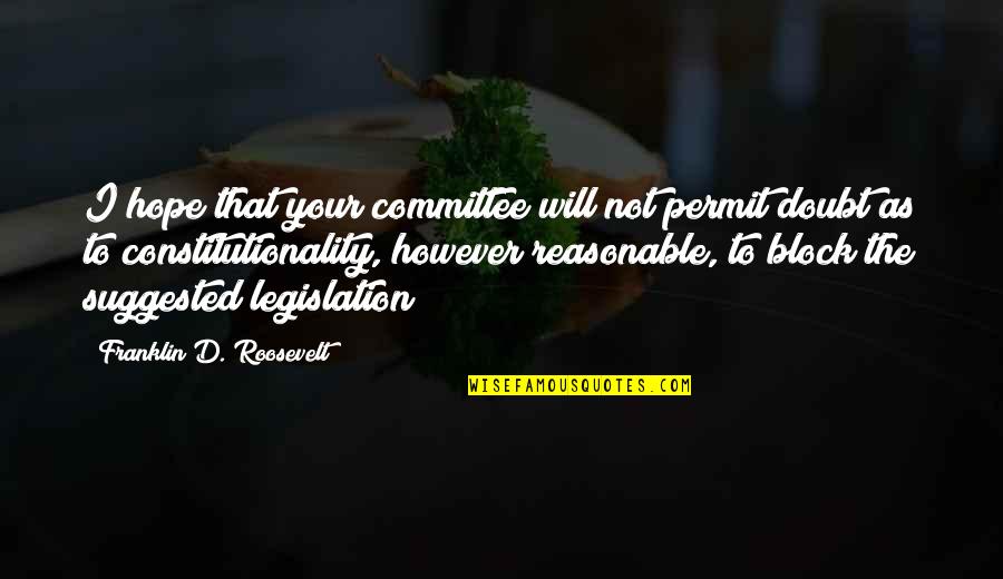 Legislation Quotes By Franklin D. Roosevelt: I hope that your committee will not permit