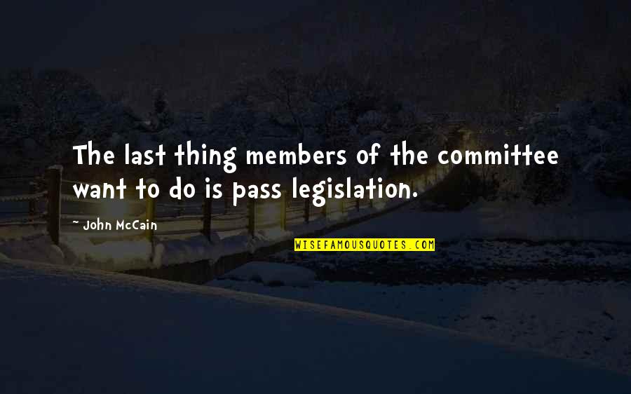 Legislation Quotes By John McCain: The last thing members of the committee want