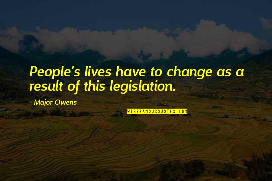 Legislation Quotes By Major Owens: People's lives have to change as a result