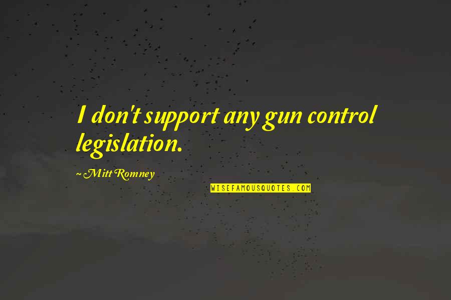 Legislation Quotes By Mitt Romney: I don't support any gun control legislation.