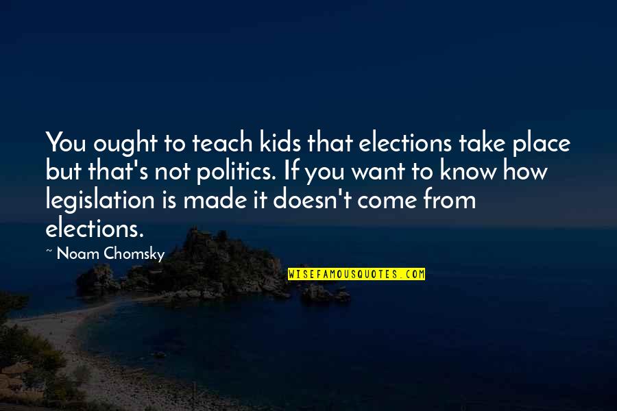 Legislation Quotes By Noam Chomsky: You ought to teach kids that elections take