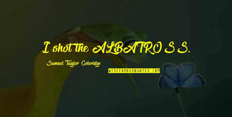 Legislative Drafting Quotes By Samuel Taylor Coleridge: I shot the ALBATROSS.