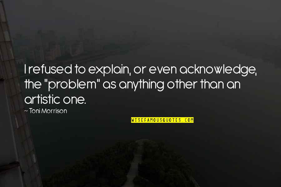 Legislative Drafting Quotes By Toni Morrison: I refused to explain, or even acknowledge, the