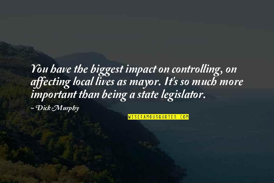Legislator Quotes By Dick Murphy: You have the biggest impact on controlling, on