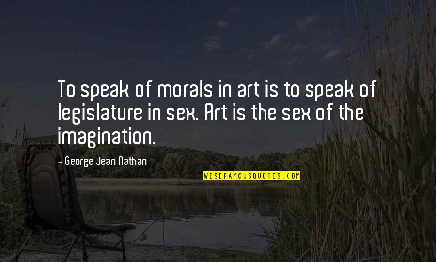 Legislature Quotes By George Jean Nathan: To speak of morals in art is to