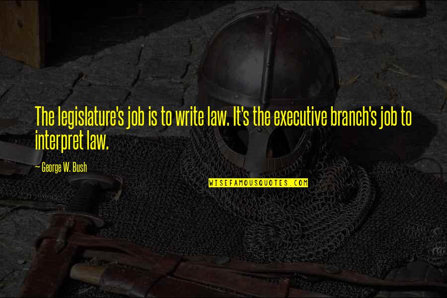 Legislature Quotes By George W. Bush: The legislature's job is to write law. It's
