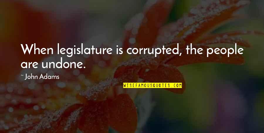 Legislature Quotes By John Adams: When legislature is corrupted, the people are undone.