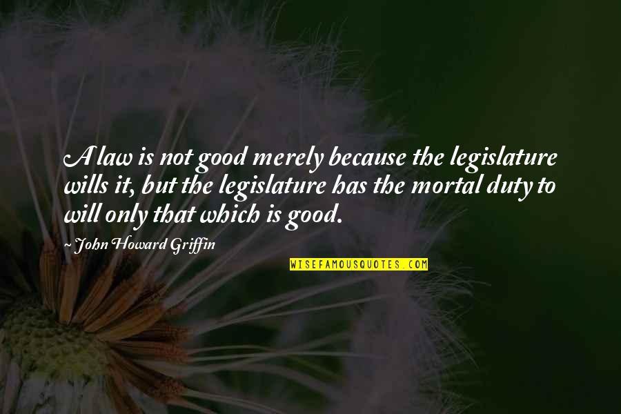 Legislature Quotes By John Howard Griffin: A law is not good merely because the