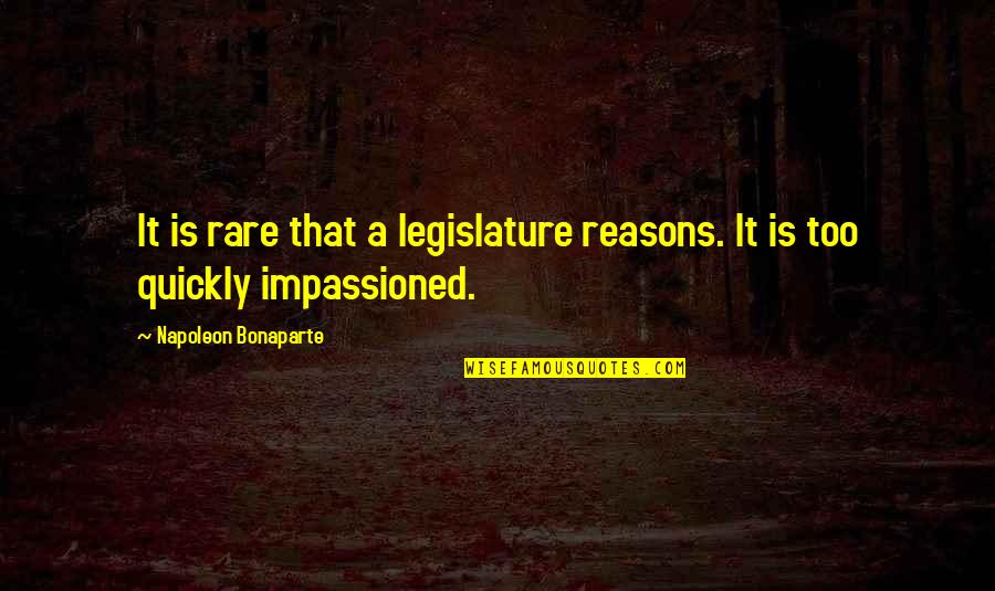 Legislature Quotes By Napoleon Bonaparte: It is rare that a legislature reasons. It