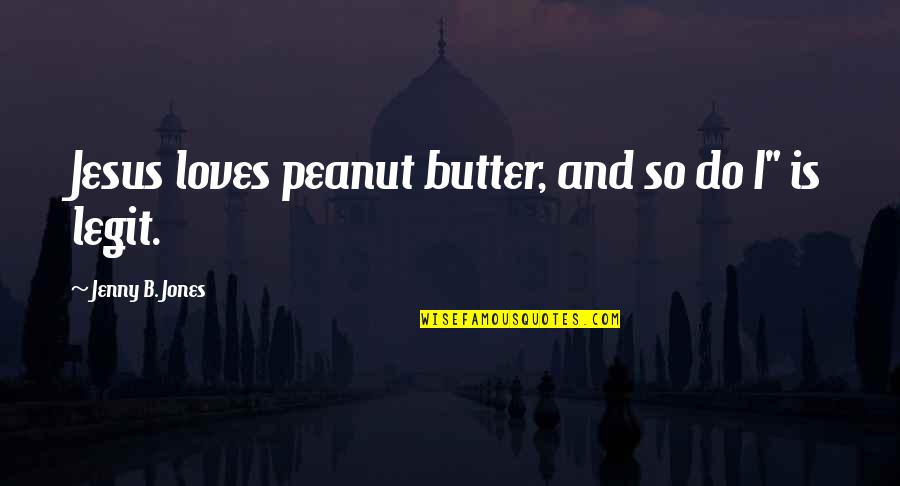 Legit Quotes By Jenny B. Jones: Jesus loves peanut butter, and so do I"