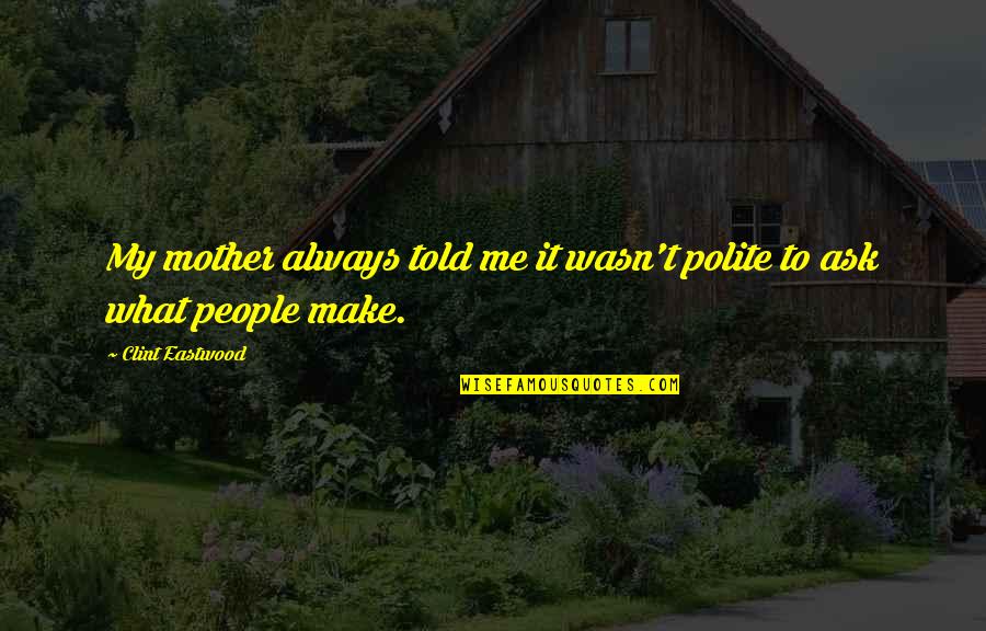 Legitimacy In A Sentence Quotes By Clint Eastwood: My mother always told me it wasn't polite Legitimacy In A Sentence Quotes By Clint Eastwood: My mother always told me it wasn't polite