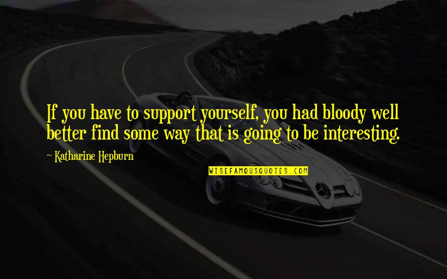 Legitimacy In A Sentence Quotes By Katharine Hepburn: If you have to support yourself, you had Legitimacy In A Sentence Quotes By Katharine Hepburn: If you have to support yourself, you had