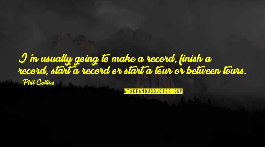 Legitimacy In A Sentence Quotes By Phil Collins: I'm usually going to make a record, finish Legitimacy In A Sentence Quotes By Phil Collins: I'm usually going to make a record, finish