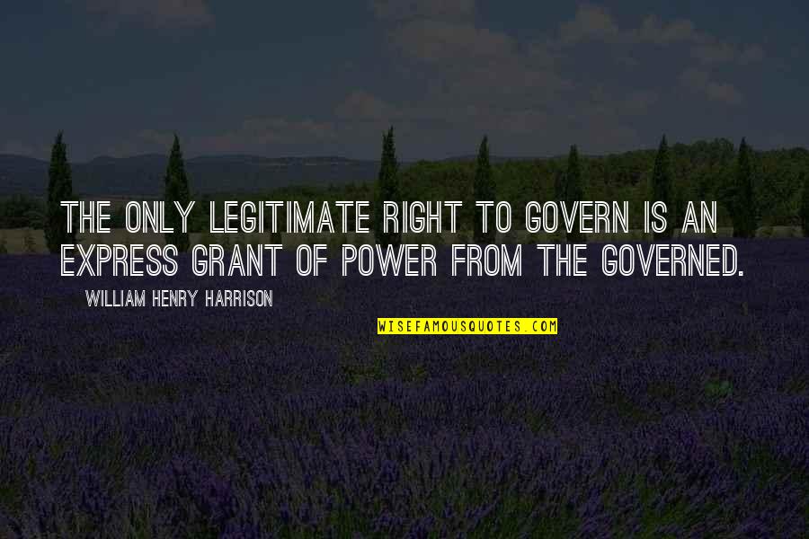 Legitimate Power Quotes By William Henry Harrison: The only legitimate right to govern is an