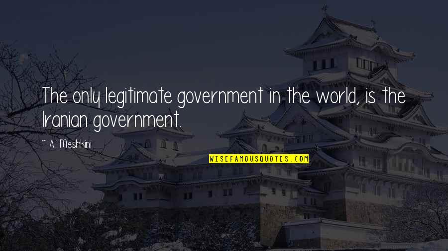 Legitimate Quotes By Ali Meshkini: The only legitimate government in the world, is