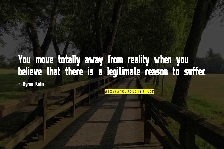 Legitimate Quotes By Byron Katie: You move totally away from reality when you
