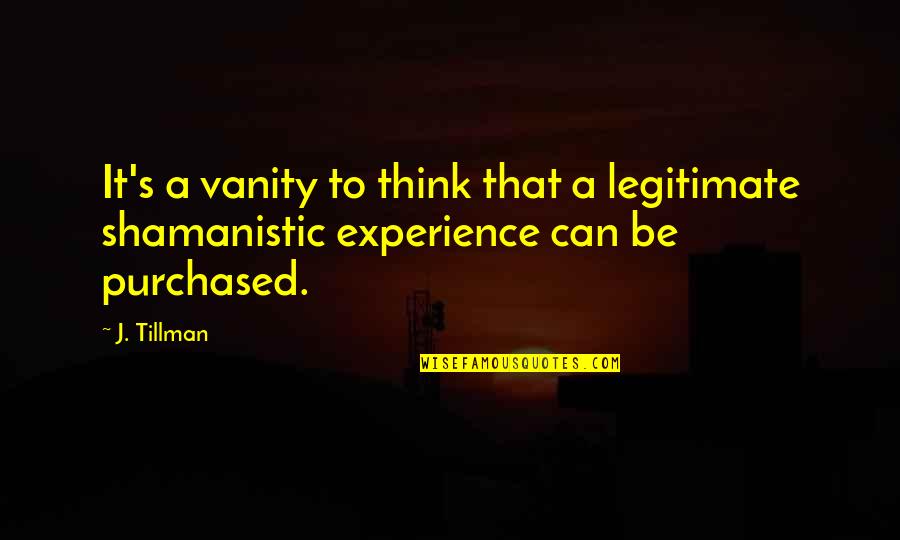 Legitimate Quotes By J. Tillman: It's a vanity to think that a legitimate